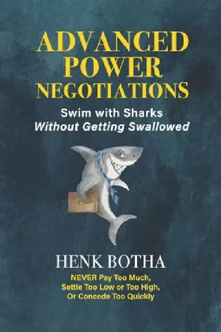 Advanced Power Negotiation: Swim with the Sharks without Getting Swallowed by Henk Botha