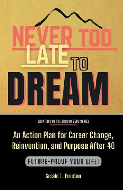 Never Too Late To Dream: An Action Plan for Career Change, Reinvention, and Purpose After 40 by Gerald T. Preston