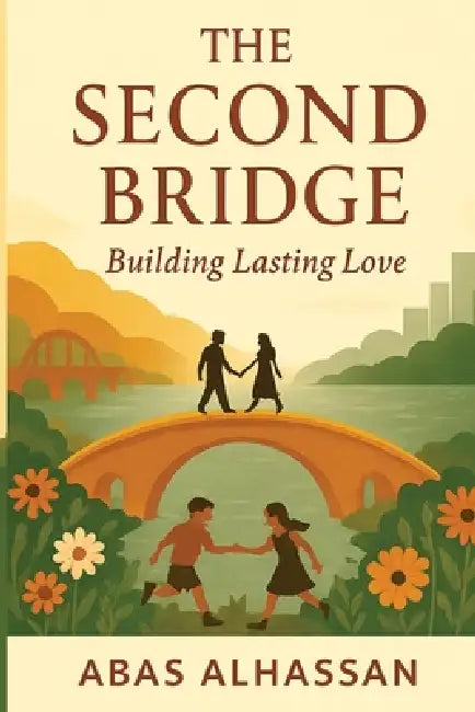 The Second Bridge: Building Lasting Love - A Practical Guide to Relationship, Love, Marriage and Family by Abas Alhassan