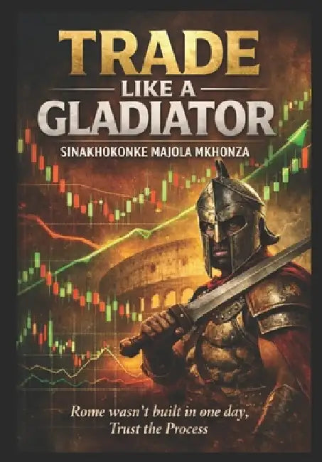 Trade Like a Gladiator: The Black Book of Forex by Sinakhokonke Majola Mkhonza, Sinakhokonke Majola