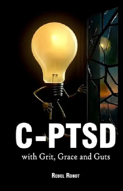 C-Ptsd: - with Grit, Grace and Guts by Rebel Robot