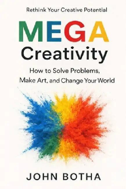 MEGA Creativity: How to Solve Problems, Make Art, and Change Your World by John Botha