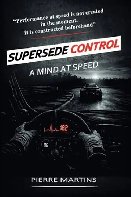 Supersede Control - A Mind at Speed: The Mental Framework for High-Performance Driving and Racecraft by Pierre Martins