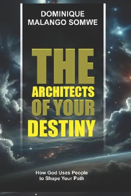The Architects of Your Destiny: How God Uses People to Shape Your Path by Dominique Malango Somwe