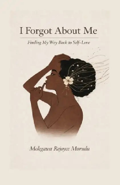 I Forgot About Me: Finding My Way Back to Self-Love by Mokgawa Rejoyce Morudu