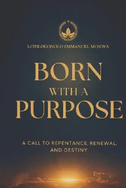 Born with a Purpose: A Call to Repentance, Renewal, and Destiny by Letlhogonolo Emmanuel Mosiwa