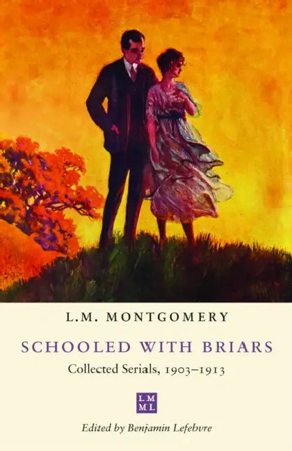 Schooled with Briars: Collected Serials, 1903-1913 by L. M. Montgomery, Benjamin Lefebvre