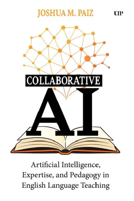 Collaborative AI: Artificial Intelligence, Expertise, and Pedagogy in English Language Teaching by Joshua M. Paiz