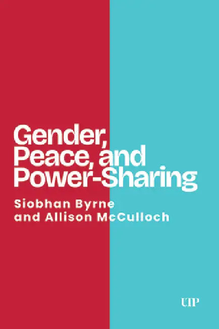Gender, Peace, and Power-Sharing by Siobhan Byrne, Alison McCulloch, Allison McCulloch