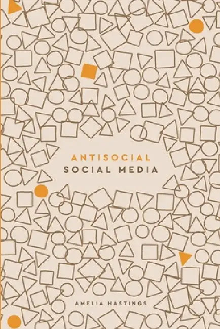 Antisocial Social Media: For professionals who'd rather not by Amelia Hastings
