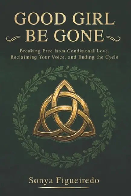 Good Girl Be Gone: Breaking Free from Conditional Love, Reclaiming Your Voice, and Ending the Cycle by Sonya Figueiredo