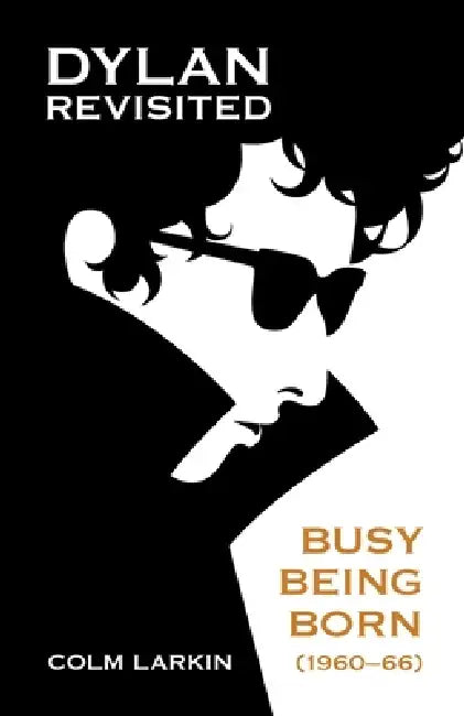 Dylan Revisited: Busy Being Born (1960-66) by Colm Larkin