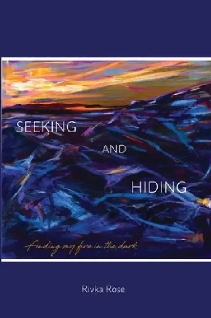 Seeking and Hiding: Finding my fire in the dark by Rivka Rose