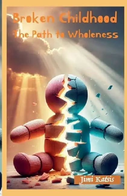Broken Childhood - The path to Wholeness by Jimi Katsis