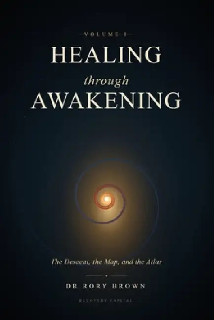 Healing Through Awakening Vol I: The Descent, the Map, and the Atlas by Rory Duncan Brown