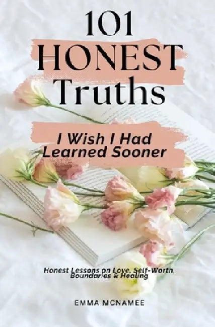 101 Honest Truths I Wish I Had Learned Sooner: Honest Lessons on Love, Self-Worth, Boundaries & Healing by Emma McNamee