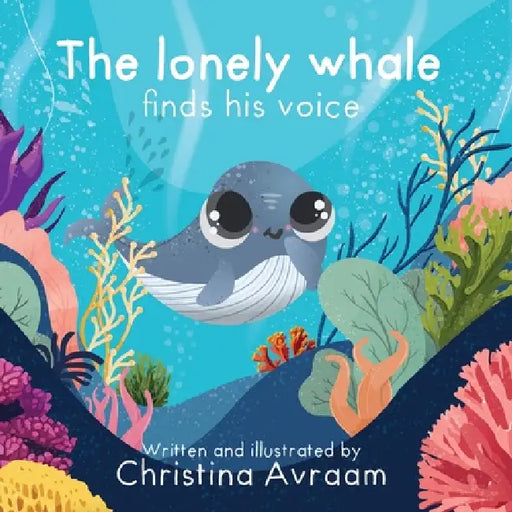 The Lonely Whale Finds His Voice: A book about finding your voice by Christina Avraam