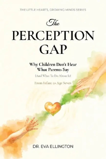 The Perception Gap: Why Children Don't Hear What Parents Say (And What to Do About It) by Eva Ellington