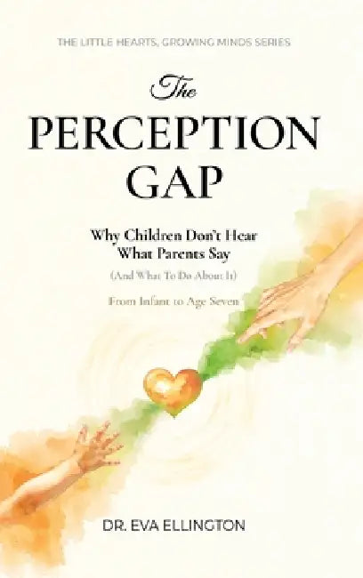 The Perception Gap: Why Children Don't Hear What Parents Say (And What to Do About It) by Eva Ellington