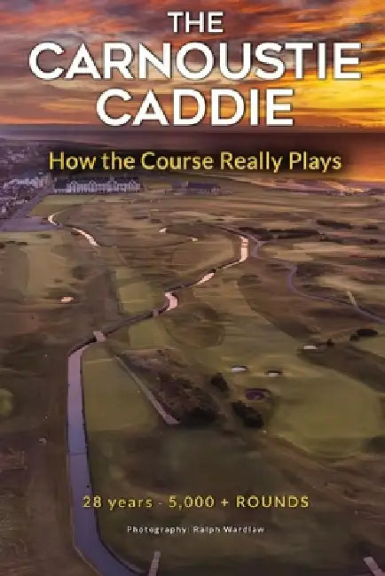 The Carnoustie Caddie: How the Course Really Plays by The Carnoustie Caddie, Ralph Wardlaw