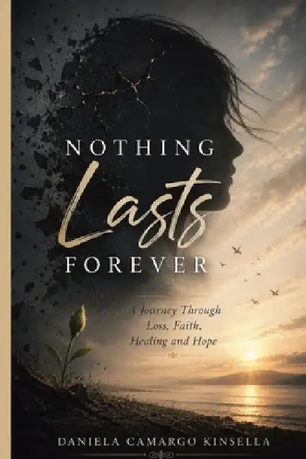 Nothing Lasts Forever: A Journey Through Loss, Faith, Healing and Hope by Daniela Camargo Kinsella