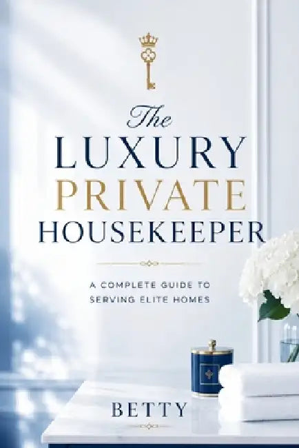 The Luxury Private Housekeeper: A Complete Guide To Serving Elite Homes by Betty