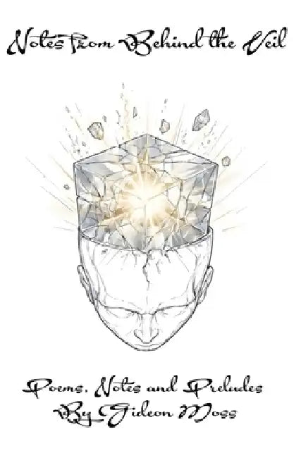 Notes from Behind the Veil: Poems, Notes, and Preludes by Gideon Moss