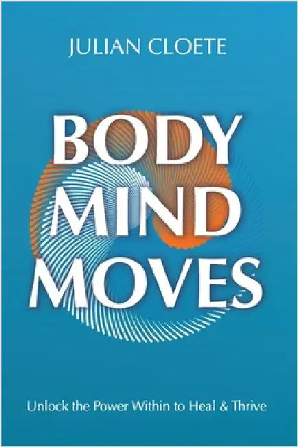 Body Mind Moves: Unlock the Power Within to Heal & Thrive by Cloete, Julian
