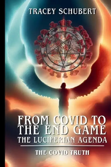 From Covid to the End Game: The Luciferian Agenda. Book One - The COVID Truth by Tracey Schubert, Tracey Schubert, Deb Rock-Evans