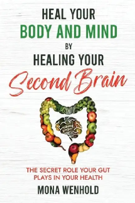 Heal Your Body and Mind by Healing Your Second Brain by Mona Wenhold