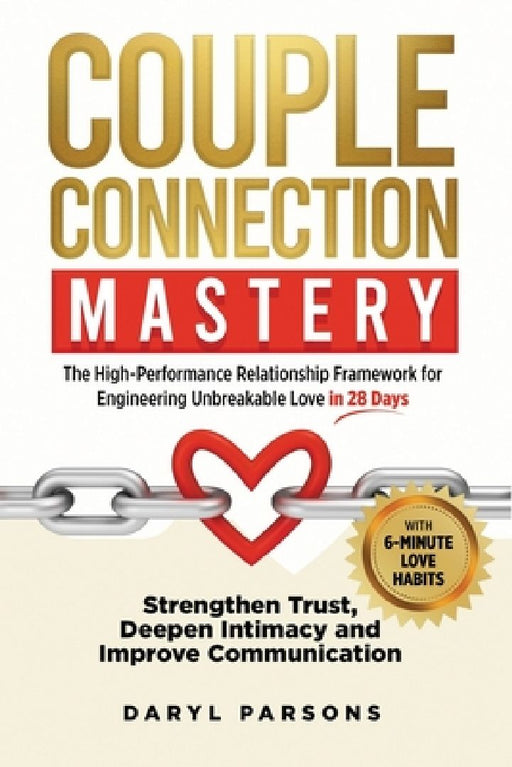 Couple Connection Mastery - The High-Performance Relationship Framework for Engineering Unbreakable Love in 28-Days: Strengthen Trust, Deepen Intimacy by Lpc Daryl Parsons Mnzcca