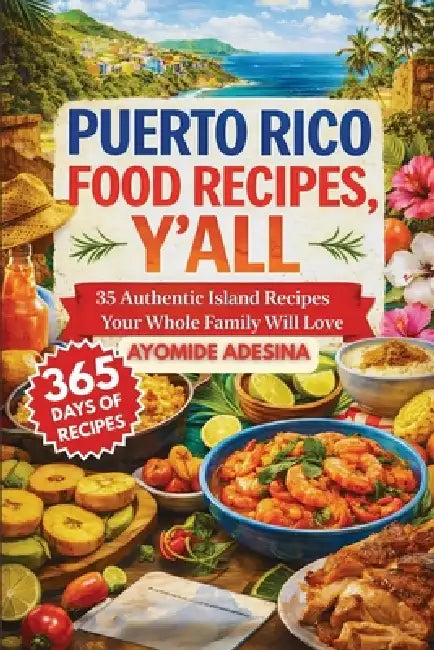 Puerto Rico Food Recipes, Y'all: 35 Authentic Island Recipes Your Whole Family Will Love by Ayomide Adesina