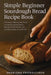 Simple Beginner Sourdough Bread Recipe Book: A Foolproof, Step-by-Step Guide to Creating a Bubbly Starter, Baking a Perfect Artisan Loaf, and Masterin by Friedrichsen, Annalena