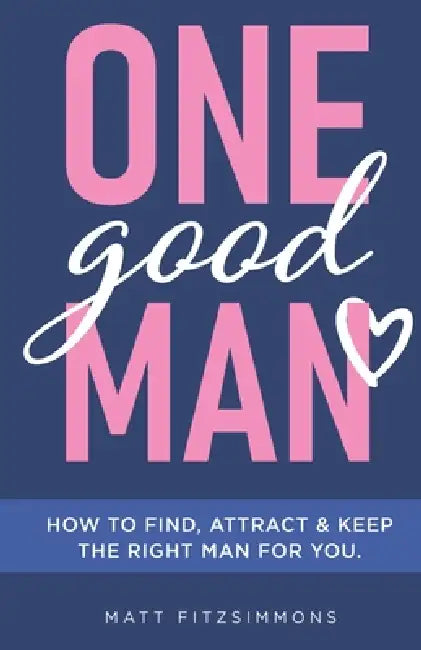 One Good Man: Find Attract & Keep the Right Man for You by Matt Fitzsimmons