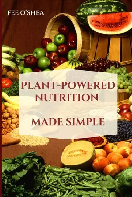 Plant-Powered Nutrition Made Simple by Fee O'Shea