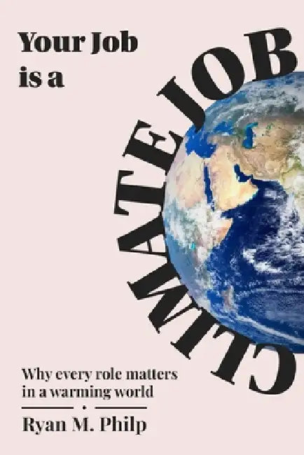 Your Job is a Climate Job: Why Every Role Matters in a Warming World by Ryan Philp