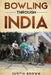 Bowling Through India by Justin Brown