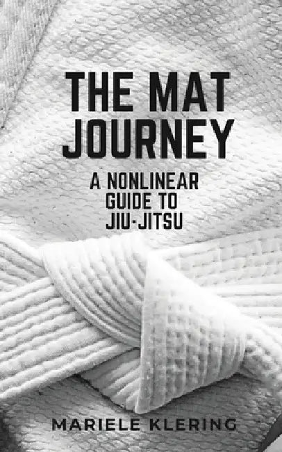 The Mat Journey: A Nonlinear Guide to Jiu-Jitsu by Mariele Klering