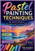 Pastel Painting Techniques: The Artist's Guide to Texture and Creative Effects by Fee Oshea