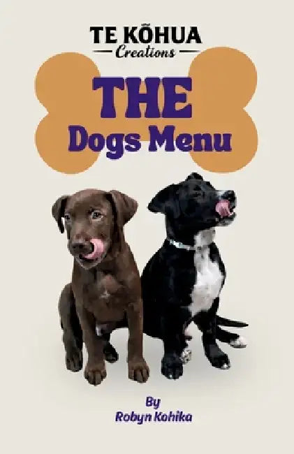The Dogs Menu: Because yor Dog Deserves the best by Takarei Kohika, Rawinia Wikohika, Robyn Kohika