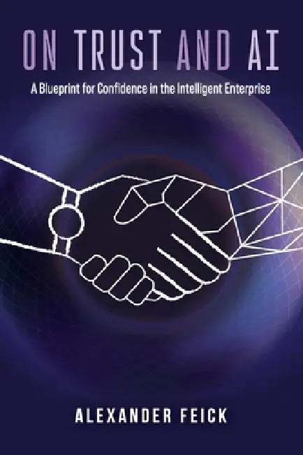 On Trust and AI: A Blueprint for Confidence in the Intelligent Enterprise by Alexander Feick