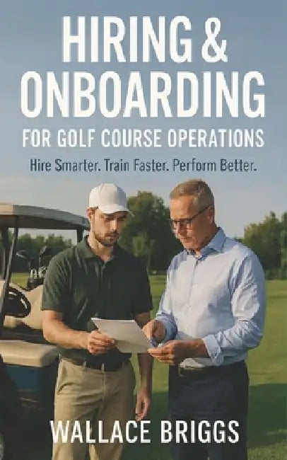 Hiring & Onboarding for Golf Course Operations: Hire Smarter Train Faster Perform Better by Wallace Briggs