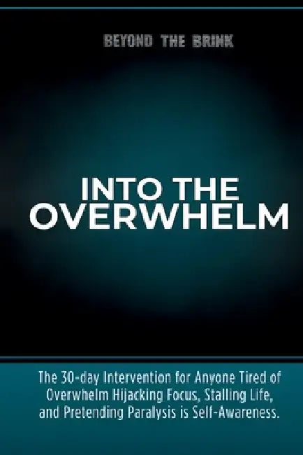 Into the Overwhelm: A 30-day Intervention for Overwhelm, Burnout, Decision Paralysis, and Chronic Mental Exhaustion by Beyond The Brink