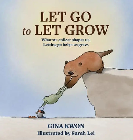 Let Go to Let Grow: What we collect shapes us. Letting go helps us grow. by Gina Kwon, Sarah Lei