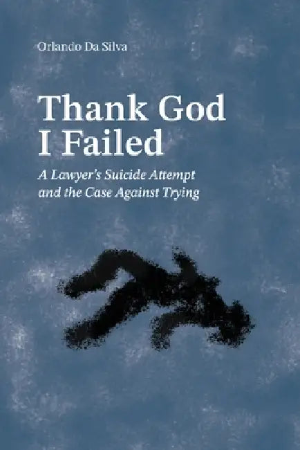 Thank God I Failed: A Lawyer's Suicide Attempt and the Case Against Trying by Orlando Da Silva