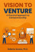 Vision to Venture: A Practical Approach to Entrepreneurship by Roberto Alvarez Ph. D.