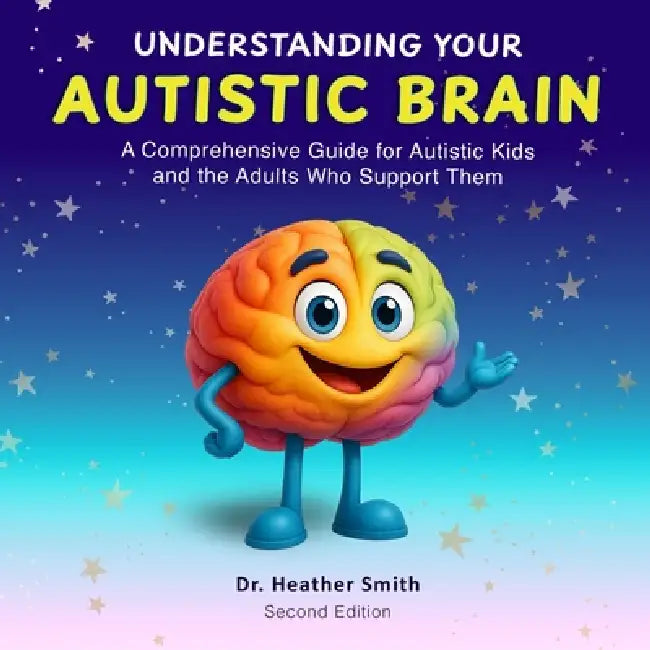 Understanding Your Autistic Brain: Comprehensive Guide for Autistic Kids and the Adults Who Support Them by Heather Smith