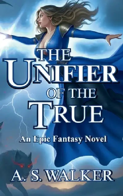 The Unifier of the True: An Epic Fantasy Novel (Featuring magic and dragons) by A. S. Walker
