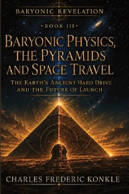Baryonic Physics, the Pyramids and Space Travel by Charles Frederic Konkle