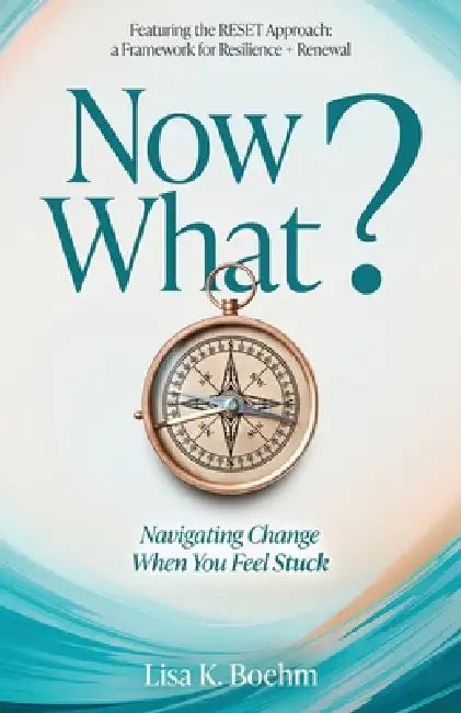 Now What? Navigate Change and Move Forward When You Feel Stuck by Lisa K. Boehm